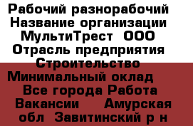 Рабочий-разнорабочий › Название организации ­ МультиТрест, ООО › Отрасль предприятия ­ Строительство › Минимальный оклад ­ 1 - Все города Работа » Вакансии   . Амурская обл.,Завитинский р-н